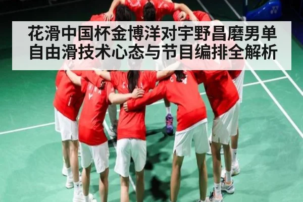 花滑中国杯金博洋对宇野昌磨男单自由滑技术心态与节目编排全解析